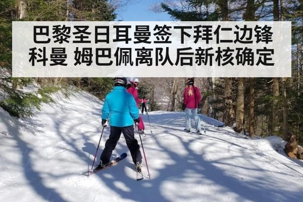 巴黎圣日耳曼签下拜仁边锋科曼 姆巴佩离队后新核确定