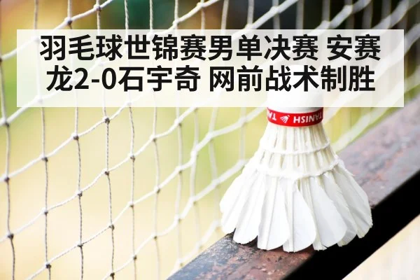 羽毛球世锦赛男单决赛 安赛龙2-0石宇奇 网前战术制胜