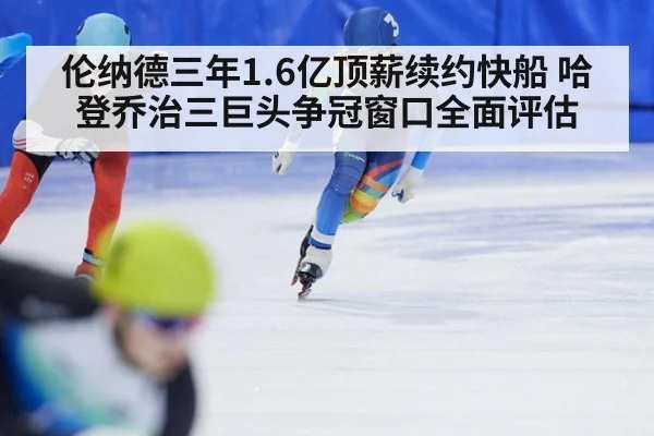 伦纳德三年1.6亿顶薪续约快船 哈登乔治三巨头争冠窗口全面评估