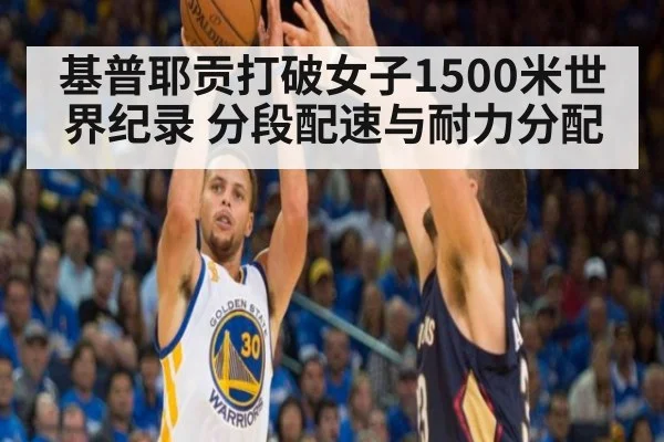 基普耶贡打破女子1500米世界纪录 分段配速与耐力分配